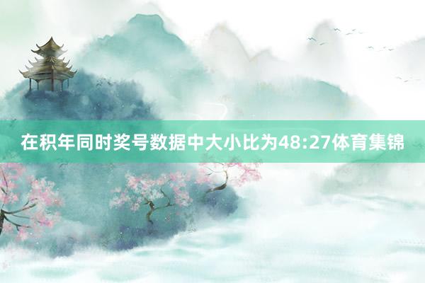在积年同时奖号数据中大小比为48:27体育集锦