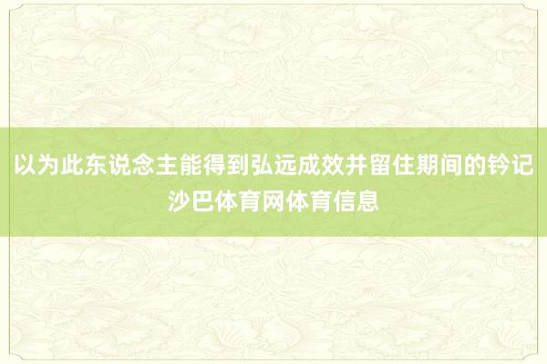 以为此东说念主能得到弘远成效并留住期间的钤记沙巴体育网体育信息