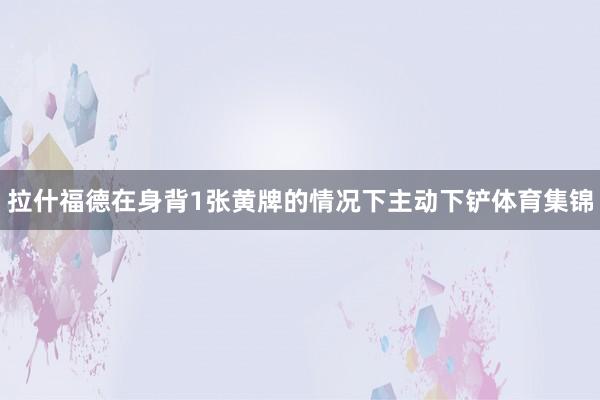 拉什福德在身背1张黄牌的情况下主动下铲体育集锦