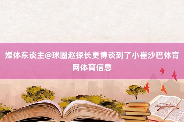 媒体东谈主@球圈赵探长更博谈到了小崔沙巴体育网体育信息