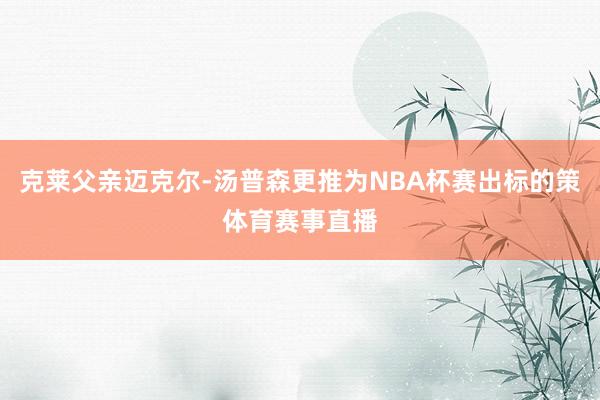克莱父亲迈克尔-汤普森更推为NBA杯赛出标的策体育赛事直播