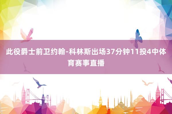 此役爵士前卫约翰-科林斯出场37分钟11投4中体育赛事直播