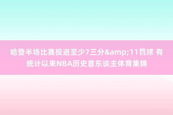 哈登半场比赛投进至少7三分&11罚球 有统计以来NBA历史首东谈主体育集锦