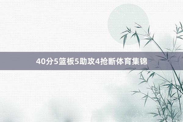 40分5篮板5助攻4抢断体育集锦