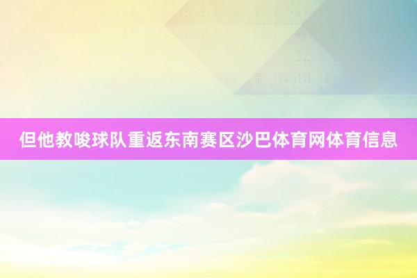 但他教唆球队重返东南赛区沙巴体育网体育信息