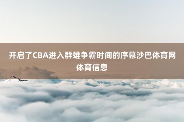 开启了CBA进入群雄争霸时间的序幕沙巴体育网体育信息