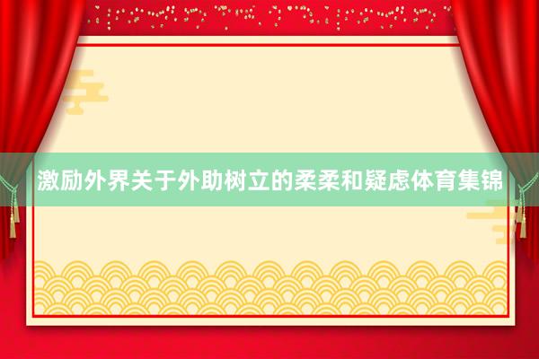 激励外界关于外助树立的柔柔和疑虑体育集锦