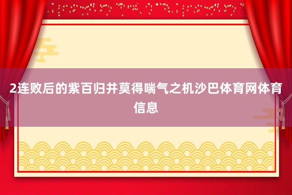 2连败后的紫百归并莫得喘气之机沙巴体育网体育信息