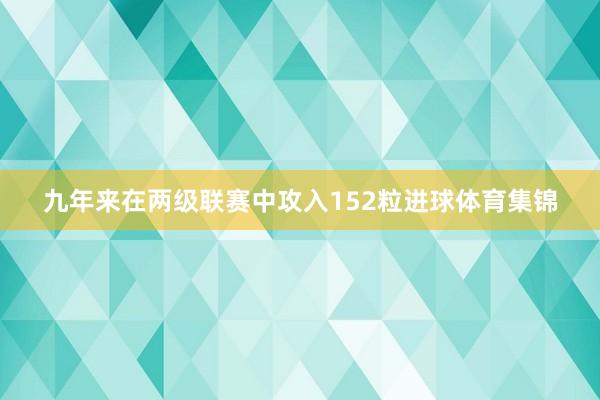 九年来在两级联赛中攻入152粒进球体育集锦