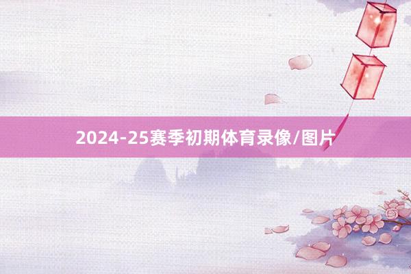 2024-25赛季初期体育录像/图片