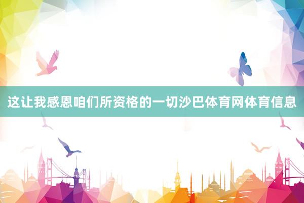 这让我感恩咱们所资格的一切沙巴体育网体育信息