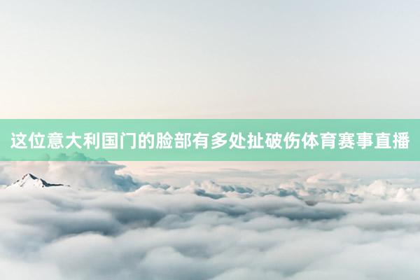 这位意大利国门的脸部有多处扯破伤体育赛事直播