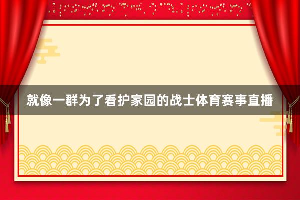 就像一群为了看护家园的战士体育赛事直播