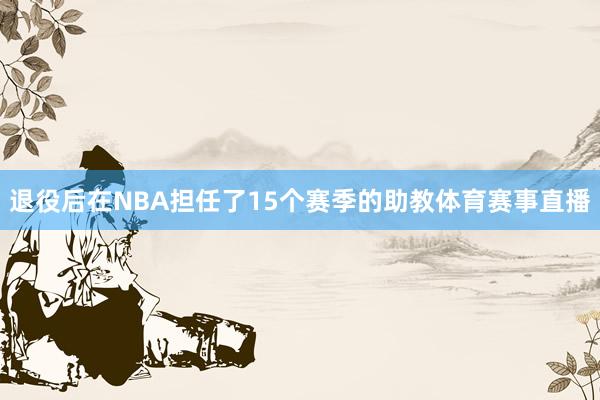 退役后在NBA担任了15个赛季的助教体育赛事直播
