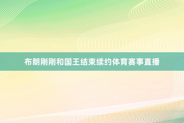 布朗刚刚和国王结束续约体育赛事直播
