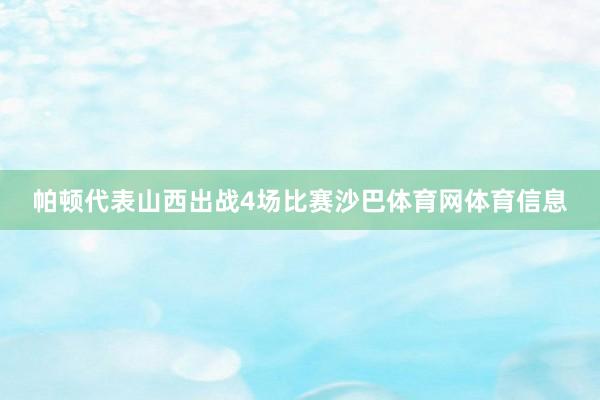 帕顿代表山西出战4场比赛沙巴体育网体育信息