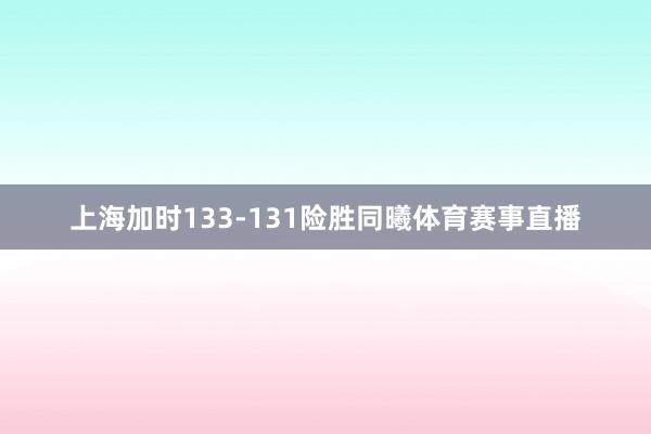 上海加时133-131险胜同曦体育赛事直播