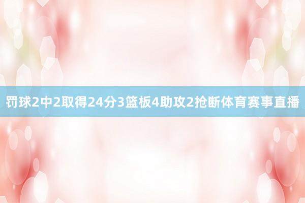 罚球2中2取得24分3篮板4助攻2抢断体育赛事直播