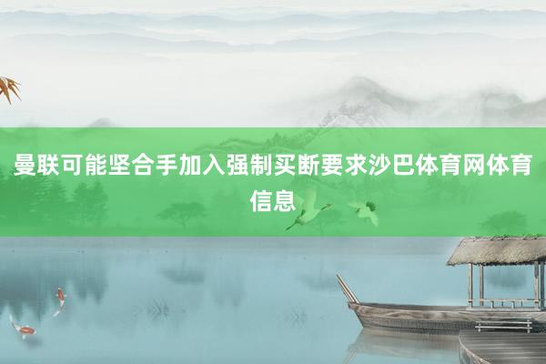 曼联可能坚合手加入强制买断要求沙巴体育网体育信息