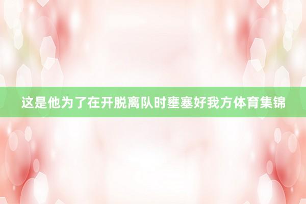 这是他为了在开脱离队时壅塞好我方体育集锦