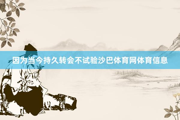 因为当今持久转会不试验沙巴体育网体育信息