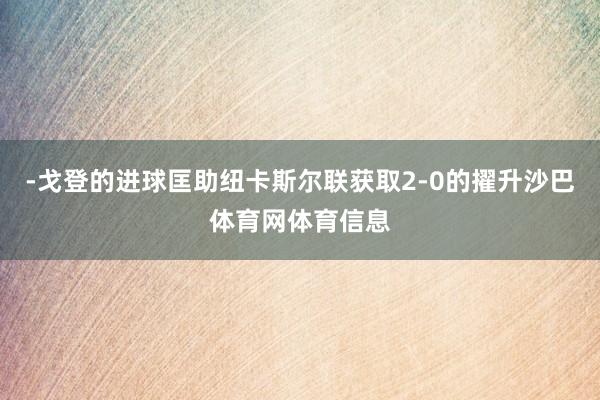 -戈登的进球匡助纽卡斯尔联获取2-0的擢升沙巴体育网体育信息