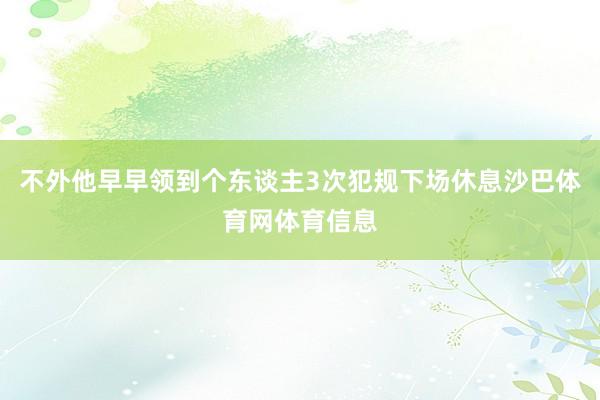 不外他早早领到个东谈主3次犯规下场休息沙巴体育网体育信息