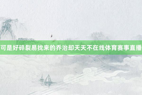 可是好碎裂易找来的乔治却天天不在线体育赛事直播