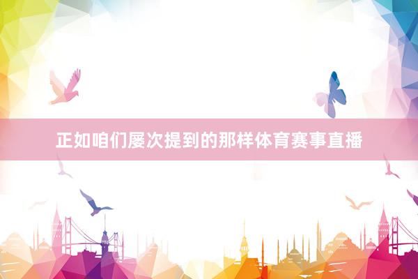 正如咱们屡次提到的那样体育赛事直播