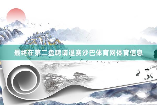 最终在第二盘聘请退赛沙巴体育网体育信息