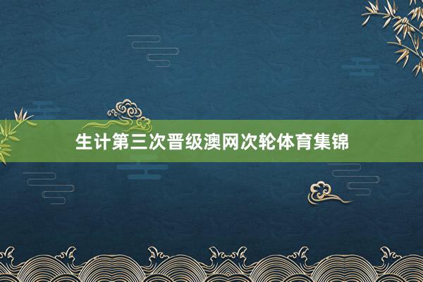 生计第三次晋级澳网次轮体育集锦