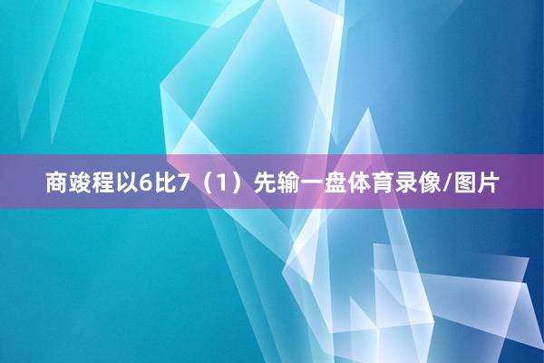 商竣程以6比7（1）先输一盘体育录像/图片