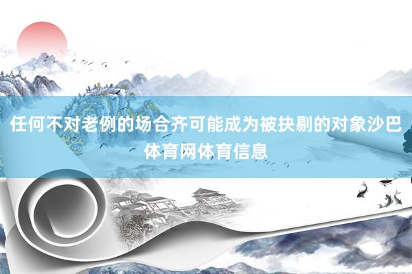 任何不对老例的场合齐可能成为被抉剔的对象沙巴体育网体育信息