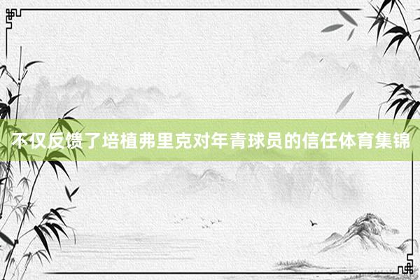 不仅反馈了培植弗里克对年青球员的信任体育集锦
