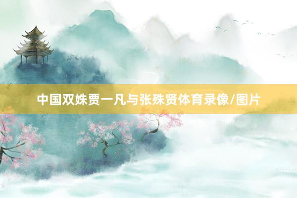 中国双姝贾一凡与张殊贤体育录像/图片