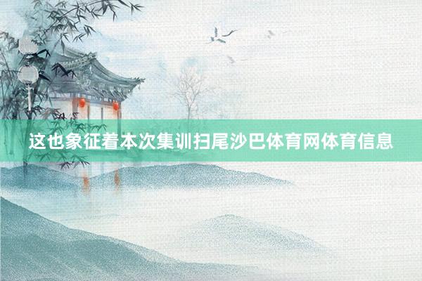 这也象征着本次集训扫尾沙巴体育网体育信息