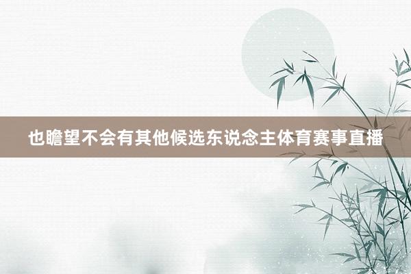也瞻望不会有其他候选东说念主体育赛事直播