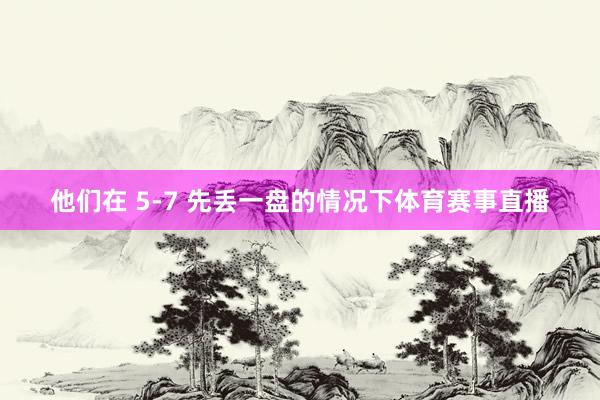 他们在 5-7 先丢一盘的情况下体育赛事直播
