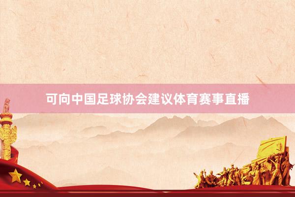 可向中国足球协会建议体育赛事直播