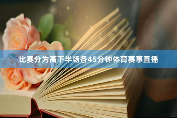 比赛分为高下半场各45分钟体育赛事直播