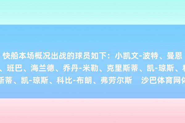 快船本场概况出战的球员如下：小凯文-波特、曼恩、德里克-琼斯、科菲、班巴、海兰德、乔丹-米勒、克里斯