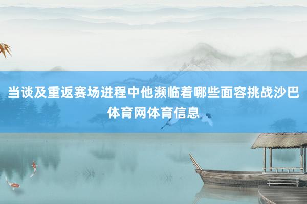 当谈及重返赛场进程中他濒临着哪些面容挑战沙巴体育网体育信息