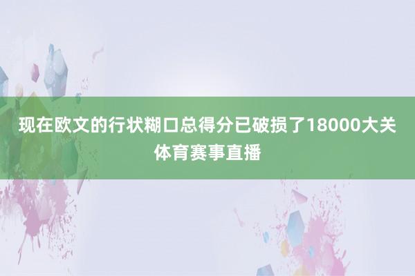 现在欧文的行状糊口总得分已破损了18000大关体育赛事直播