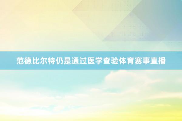 范德比尔特仍是通过医学查验体育赛事直播