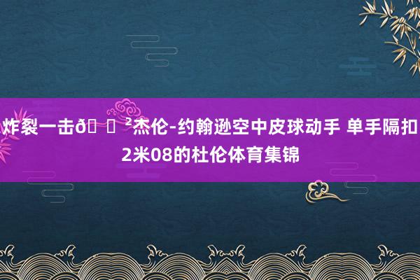炸裂一击😲杰伦-约翰逊空中皮球动手 单手隔扣2米08的杜伦体育集锦