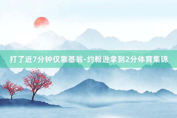 打了近7分钟仅靠基翁-约翰逊拿到2分体育集锦