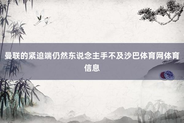 曼联的紧迫端仍然东说念主手不及沙巴体育网体育信息