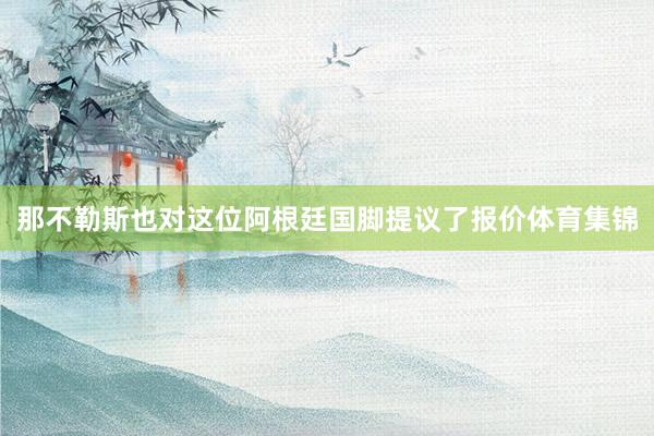 那不勒斯也对这位阿根廷国脚提议了报价体育集锦