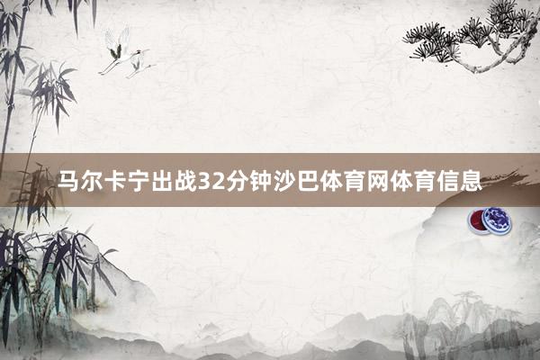 马尔卡宁出战32分钟沙巴体育网体育信息