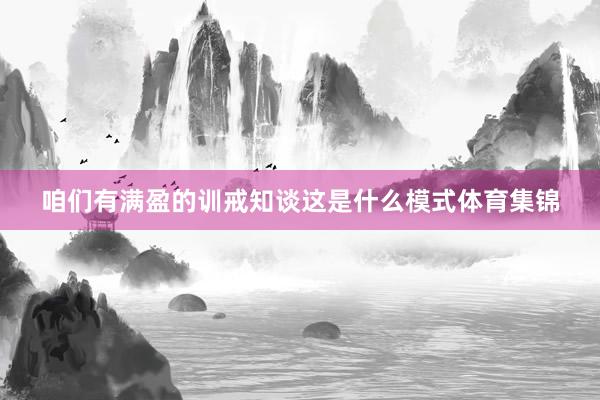 咱们有满盈的训戒知谈这是什么模式体育集锦